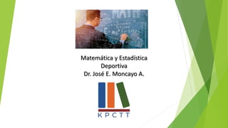 Matemática y Estadística
Deportiva
Dr. José E. Moncayo A.
 