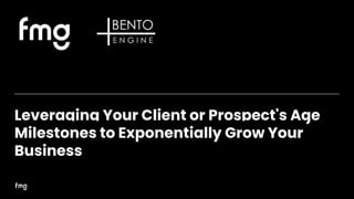 Leveraging Your Client or Prospect's Age
Milestones to Exponentially Grow Your
Business
 