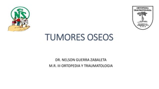 TUMORES OSEOS
DR. NELSON GUERRA ZABALETA
M.R. III ORTOPEDIA Y TRAUMATOLOGIA
 