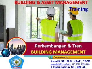 Perkembangan & Tren
BUILDING MANAGEMENT
Training
Kanaidi, SE., M.Si., cSAP., CBCM
kanaidi63@gmail.com HP. 0812 2353 284
& Ihsan Nasihin, SE., MM, Ak
 