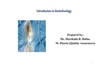 Introduction to biotechnology
Prepared by:
Ms. Harshada R. Bafna.
M. Pharm (Quality Assurances)
1
 