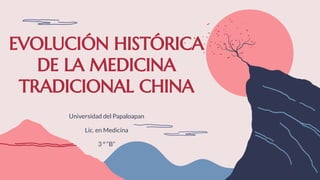 EVOLUCIÓN HISTÓRICA
DE LA MEDICINA
TRADICIONAL CHINA
Universidad del Papaloapan
Lic. en Medicina
3 ° “B”
 