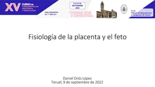Fisiología de la placenta y el feto
Daniel Orós López
Teruel, 9 de septiembre de 2022
 