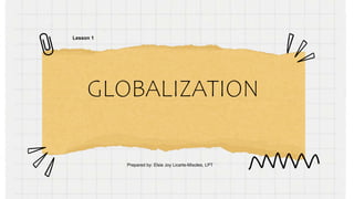 GLOBALIZATION
Prepared by: Elsie Joy Licarte-Misoles, LPT
Lesson 1
 