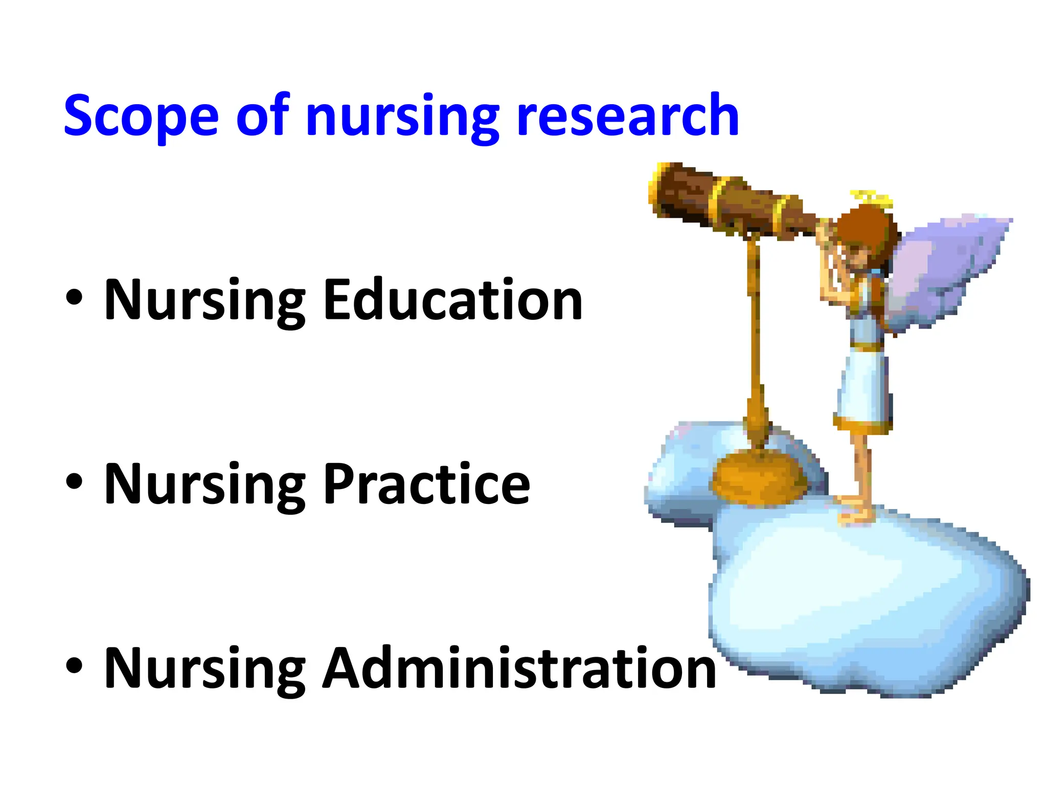 Scope of nursing research
• Nursing Education
• Nursing Practice
• Nursing Administration
 