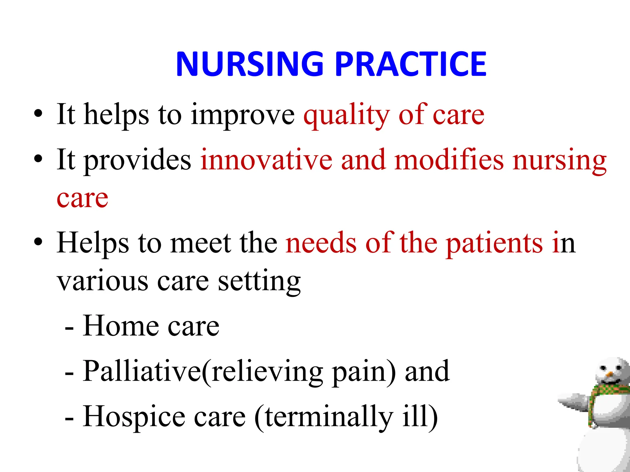 NURSING PRACTICE
• It helps to improve quality of care
• It provides innovative and modifies nursing
care
• Helps to meet the needs of the patients in
various care setting
- Home care
- Palliative(relieving pain) and
- Hospice care (terminally ill)
 