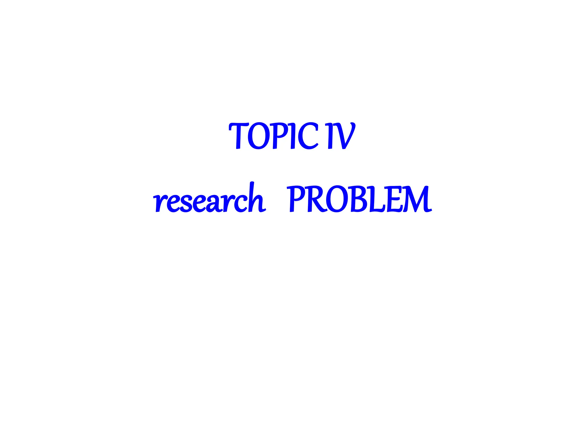 TOPIC IV
research PROBLEM
 
