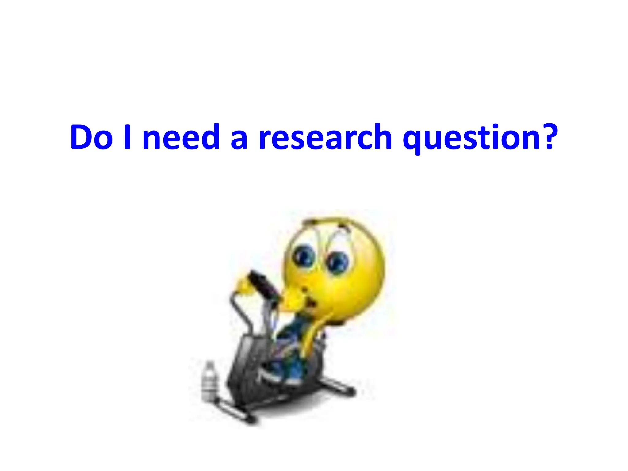 Do I need a research question?
 