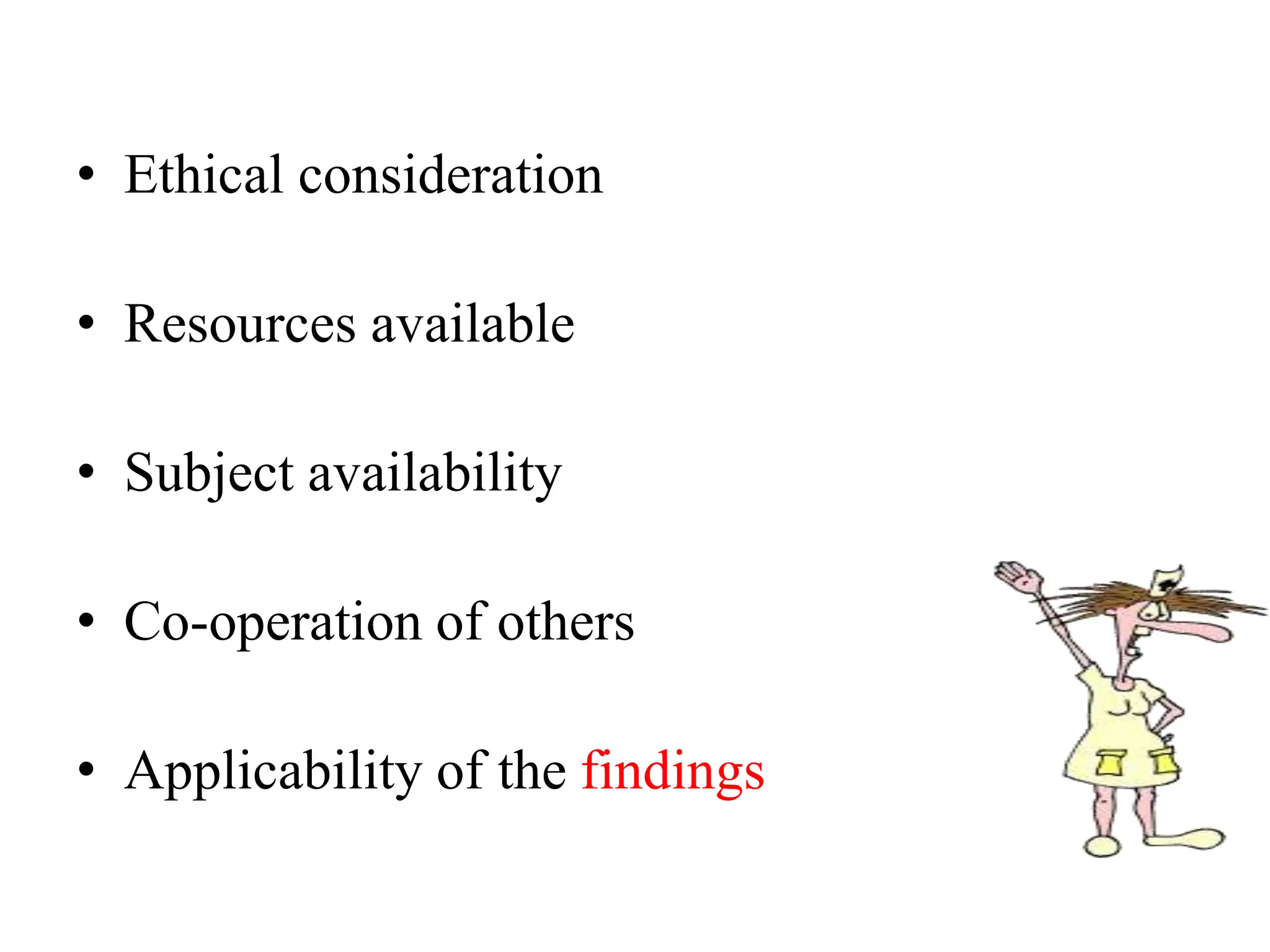 • Ethical consideration
• Resources available
• Subject availability
• Co-operation of others
• Applicability of the findings
 