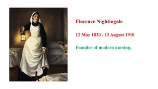 Florence Nightingale
12 May 1820 - 13 August 1910
Founder of modern nursing.
 