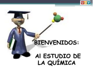 BIENVENIDOS:
Al ESTUDIO DE
LA QUÍMICA
 