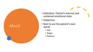 Mood
• Definition: Patient’s internal and
sustained emotional state
• Subjective
• Best to use the patient’s own
words
• Sad
• Angry
• Anxious
 