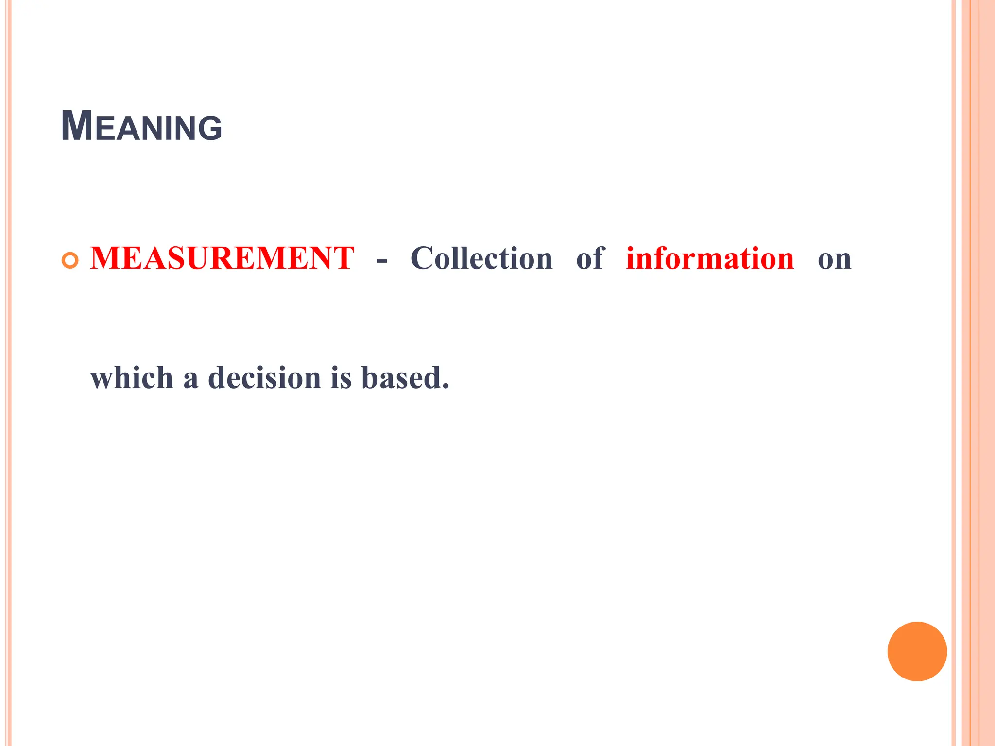 MEANING
 MEASUREMENT - Collection of information on
which a decision is based.
 