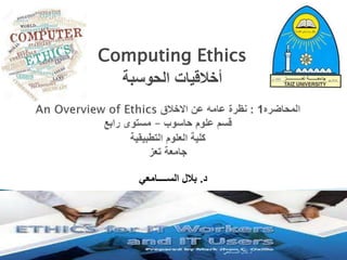 Computing Ethics
‫الحوسبة‬ ‫أخالقيات‬
‫د‬
.
‫الســــامعي‬ ‫بالل‬
‫د‬
.
‫الســــامعي‬ ‫بالل‬
 