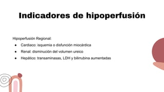 Indicadores de hipoperfusión
Hipoperfusión Regional:
● Cardiaco: isquemia o disfunción miocárdica
● Renal: disminución del volumen ureico
● Hepático: transaminasas, LDH y bilirrubina aumentadas
 