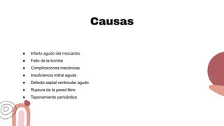 Causas
● Infarto agudo del miocardio
● Fallo de la bomba
● Complicaciones mecánicas
● Insuficiencia mitral aguda
● Defecto septal ventricular agudo
● Ruptura de la pared libre
● Taponamiento pericárdico
 