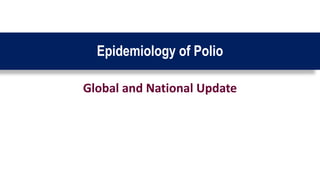 Epidemiology of Polio
Global and National Update
 