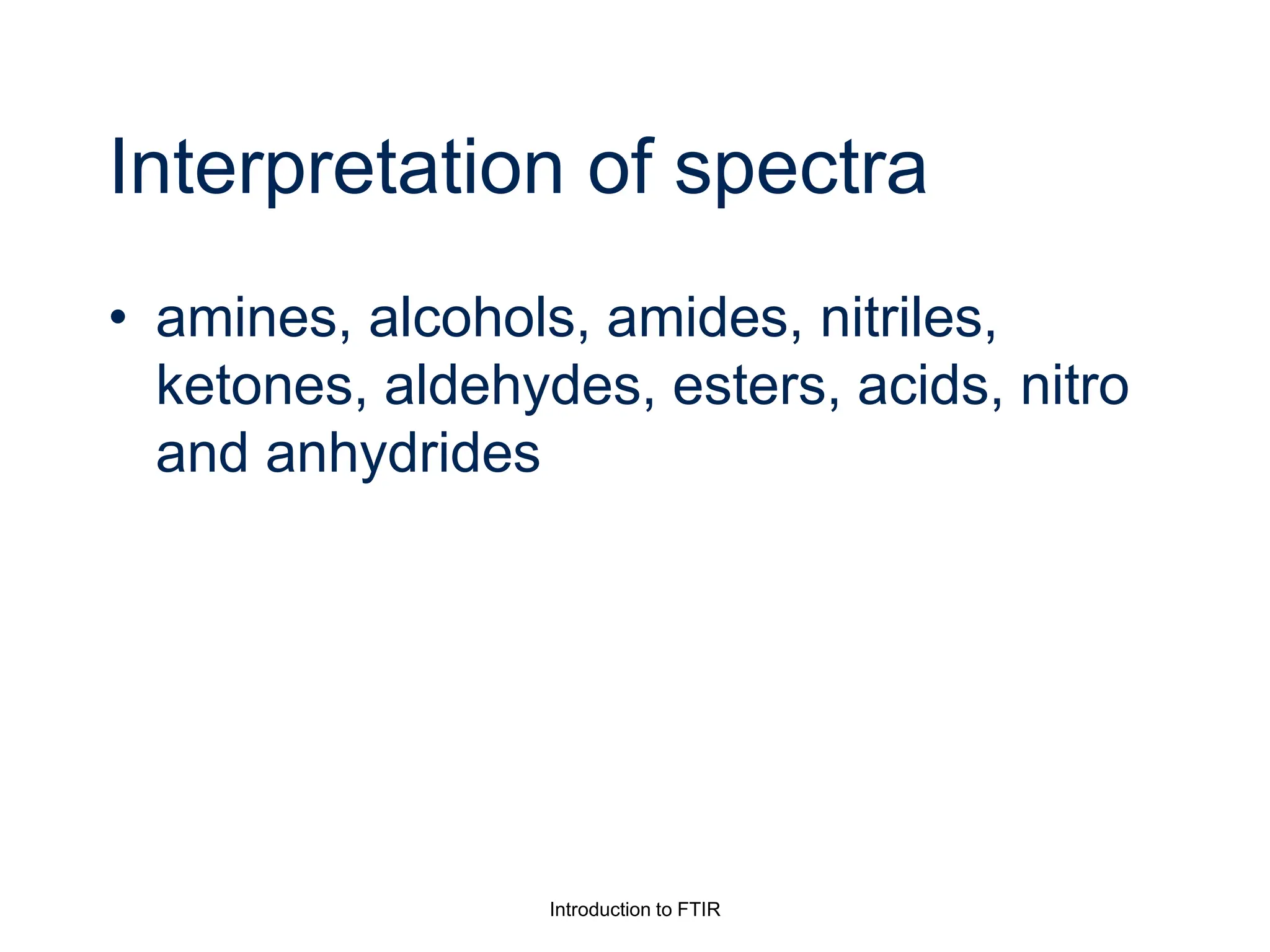 Interpretation of spectra
• amines, alcohols, amides, nitriles,
ketones, aldehydes, esters, acids, nitro
and anhydrides
Introduction to FTIR
 