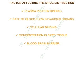 FACTOR AFFECTING THE DRUG DISTRIBUTION
 PLASMA PROTEIN BINDING.
 RATE OF BLOOD FLOW IN VARIOUS ORGANS.
 CELLULAR BINDING.
 CONCENTRATION IN FATTY TISSUE.
 BLOOD BRAIN BARRIER.
D
R
.
N
A
I
T
I
K
D
T
R
I
V
E
D
I
&
D
R
.
U
P
A
M
A
N
.
T
R
I
V
E
D
I
 
