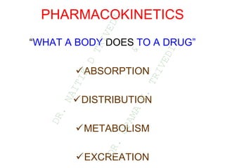 PHARMACOKINETICS
“WHAT A BODY DOES TO A DRUG”
ABSORPTION
DISTRIBUTION
METABOLISM
EXCREATION
D
R
.
N
A
I
T
I
K
D
T
R
I
V
E
D
I
&
D
R
.
U
P
A
M
A
N
.
T
R
I
V
E
D
I
 