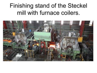 Finishing stand of the Steckel
mill with furnace coilers.
 