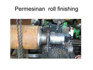 Permesinan roll finishing
 