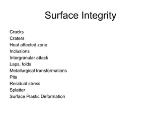 Cracks
Craters
Heat affected zone
Inclusions
Intergranular attack
Laps, folds
Metallurgical transformations
Pits
Residual stress
Splatter
Surface Plastic Deformation
Surface Integrity
 