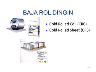 278
BAJA ROL DINGIN
 Cold Rolled Coil (CRC)
 Cold Rolled Sheet (CRS)
 