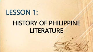 HISTORY OF PHILIPPINE
LITERATURE
LESSON 1:
 