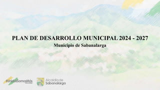 PLAN DE DESARROLLO MUNICIPAL 2024 - 2027
Municipio de Sabanalarga
 