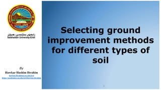 By
Hawkar Hashim Ibrahim
hawkar.ibrahim@su.edu.krd
https://academics.su.edu.krd/hawkar.ibrahim
Selecting ground
improvement methods
for different types of
soil
1
 