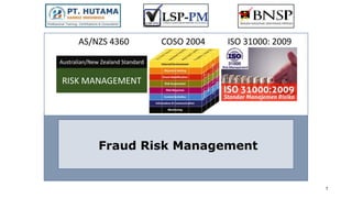 Fraud Risk Management
1
COSO 2004
AS/NZS 4360
Australian/New Zealand Standard
ISO 31000: 2009
RISK MANAGEMENT
 
