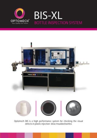 Optomech BIS is a high performance system for checking the visual
defects in plastic injection blow moulded bottles
BOTTLE INSPECTION SYSTEM
BIS-XL
 