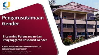 Pengarusutamaan
Gender
E-Learning Perencanaan dan
Penganggaran Responsif Gender
PUSDIKLAT ANGGARAN DAN PERBENDAHARAAN
BADAN PENDIDIKAN DAN PELATIHAN KEUANGAN
KEMENTERIAN KEUANGAN REPUBLIK INDONESIA
Jl. Raya Puncak KM 72, Gadog, Megamendung, Kabupaten Bogor 16720
Telepon: (0251) 8244771 E-Mail: pusdiklatap@kemenkeu.go.id
 