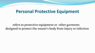 Personal Protective Equipment
refers to protective equipment or other garments
designed to protect the wearer's body from injury or infection
 