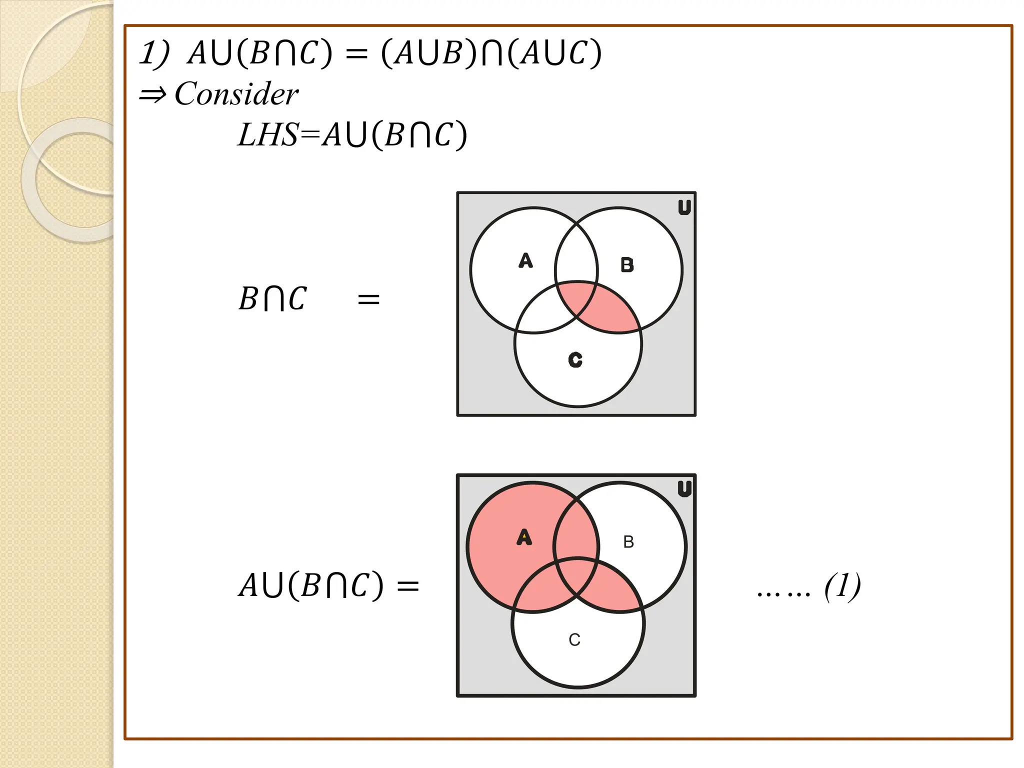 1) 𝐴⋃ 𝐵⋂𝐶 = 𝐴⋃𝐵 ⋂ 𝐴⋃𝐶
⇒ Consider
LHS=𝐴⋃ 𝐵⋂𝐶
𝐵⋂𝐶 =
𝐴⋃ 𝐵⋂𝐶 = …… (1)
B
A
C
U
B
A
C
U
 