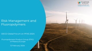 Fluoropolymers Product Group (FPG)
of Plastics Europe
12 February 2024
Risk Management and
Fluoropolymers
OECD Global Forum on PFAS 2024
 