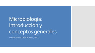Microbiología:
Introducción y
conceptos generales
Daniel Arturo León R. MSc., PhD.
 