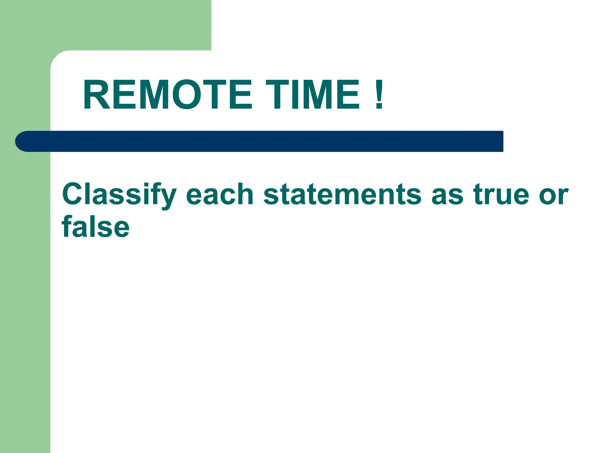 Classify each statements as true or
false
REMOTE TIME !
 