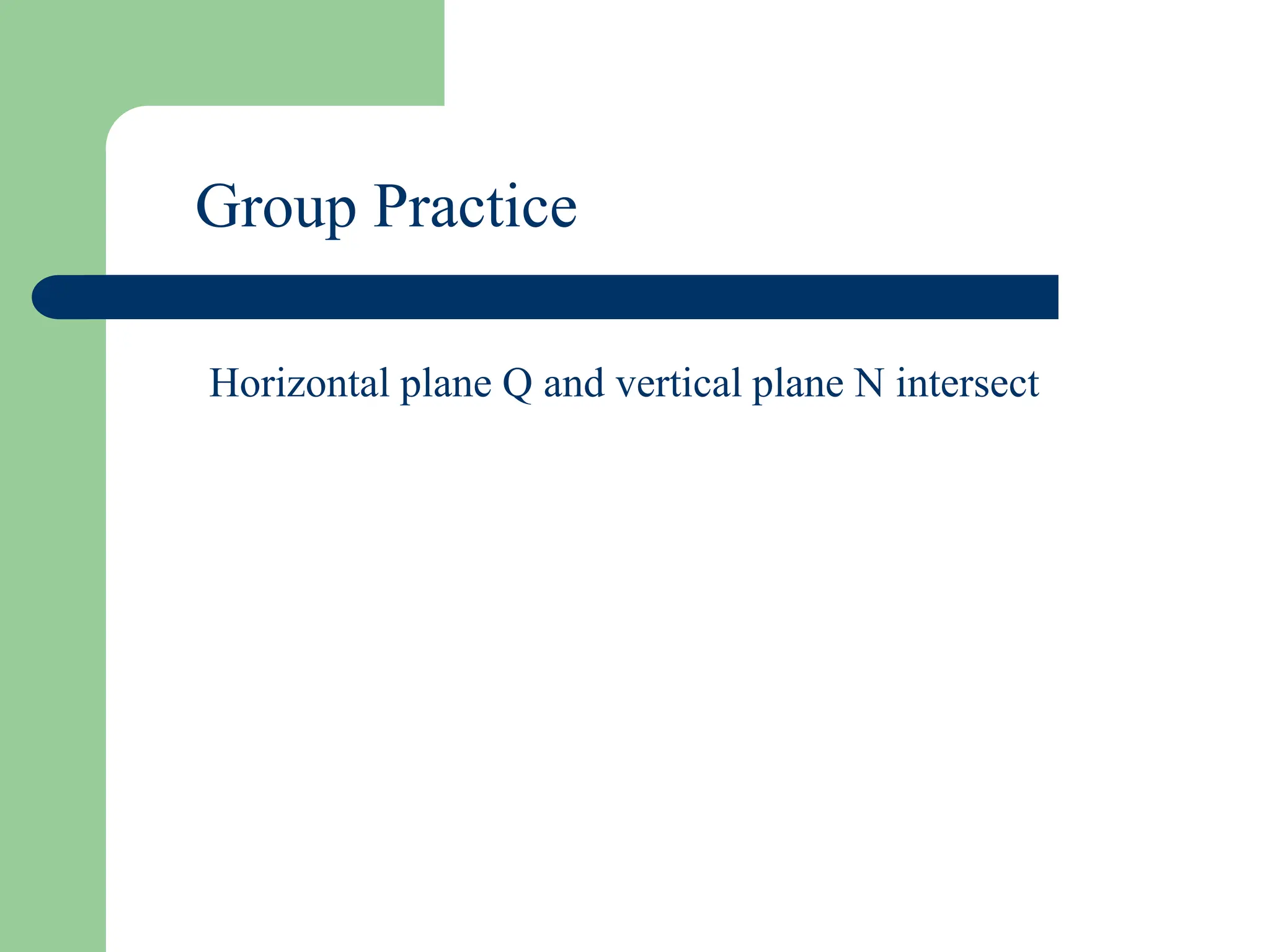 Group Practice
Horizontal plane Q and vertical plane N intersect
 