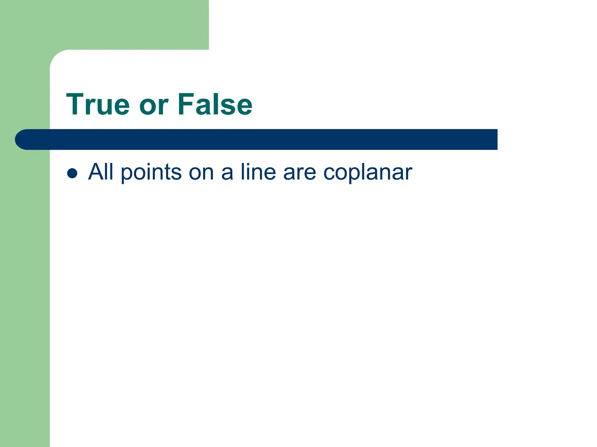 True or False
 All points on a line are coplanar
 
