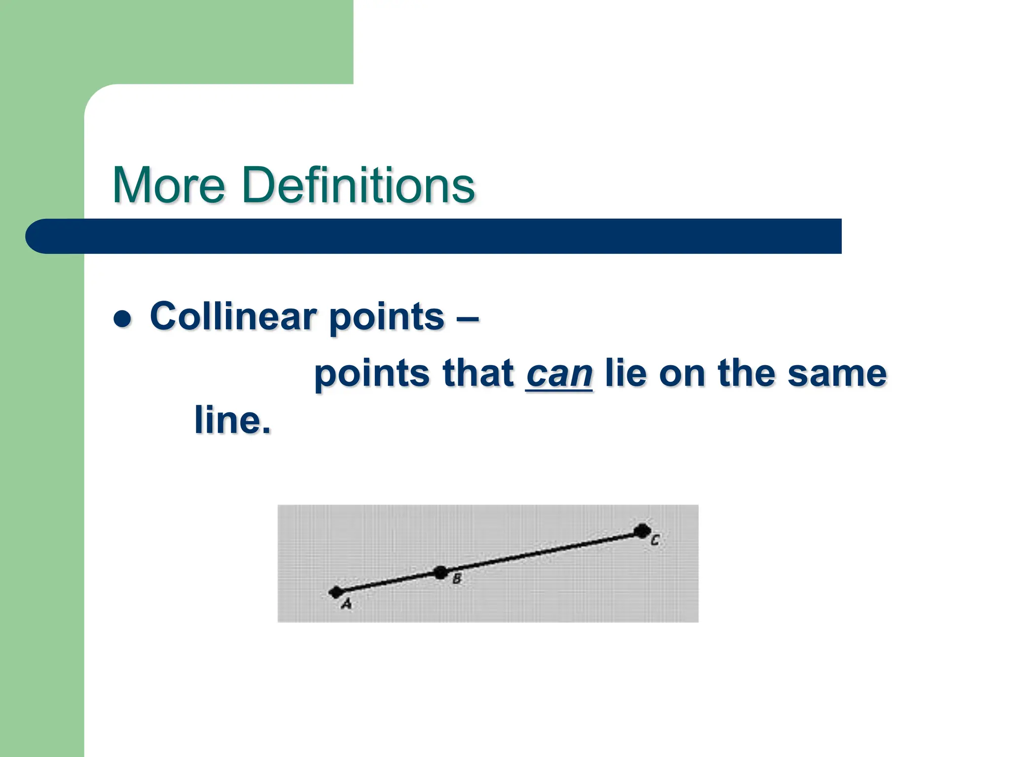More Definitions
 Collinear points –
points that can lie on the same
line.
 