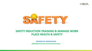 PREPARED BY: MOHSIN KHAN
MANAGER-Environmental Health & Safety
SAFETY INDUCTION TRAINING & MANAGE WORK
PLACE HEALTH & SAFETY
 