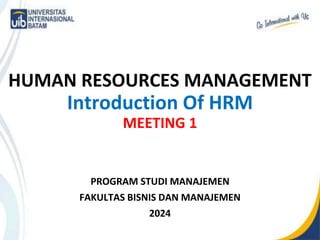 1-1
HUMAN RESOURCES MANAGEMENT
Introduction Of HRM
MEETING 1
PROGRAM STUDI MANAJEMEN
FAKULTAS BISNIS DAN MANAJEMEN
2024
 