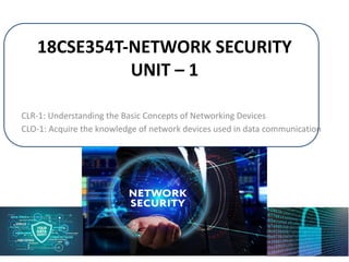 18CSE354T-NETWORK SECURITY
UNIT – 1
CLR-1: Understanding the Basic Concepts of Networking Devices
CLO-1: Acquire the knowledge of network devices used in data communication
1
 