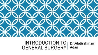 INTRODUCTION TO
GENERAL SURGERY
Dr.Abdirahman
Adan
 