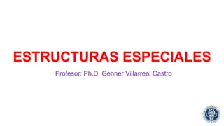 ESTRUCTURAS ESPECIALES
Profesor: Ph.D. Genner Villarreal Castro
 