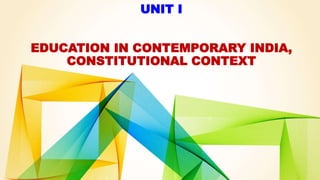 UNIT I
EDUCATION IN CONTEMPORARY INDIA,
CONSTITUTIONAL CONTEXT
 