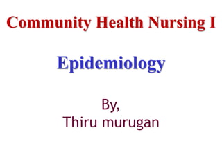 Community Health Nursing I
Epidemiology
By,
Thiru murugan
 