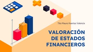 VALORACIÓN
DE ESTADOS
FINANCIEROS
Tito Mauro Huertas Valencia
 